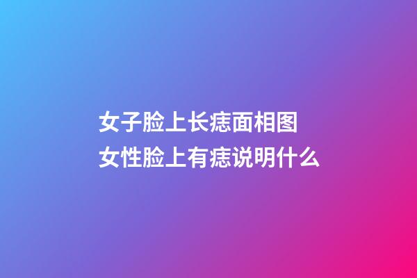 女子脸上长痣面相图 女性脸上有痣说明什么